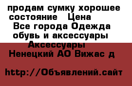 продам сумку,хорошее состояние › Цена ­ 250 - Все города Одежда, обувь и аксессуары » Аксессуары   . Ненецкий АО,Вижас д.